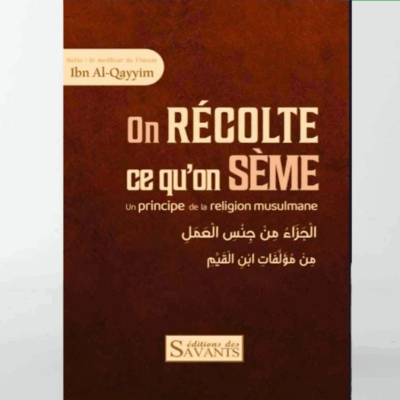 ON RÉCOLTE CE QU’ON SÈME, UN PRINCIPE DE LA RELIGION MUSULMANE- IBN QAYYIM - ÉDITIONS DES SAVANTS