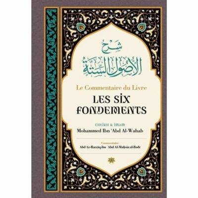 LE COMMENTAIRE DU LIVRE LES SIX FONDEMENTS - CHEIKH MOHAMMED IBN ABD AL WAHAB AVEC LE COMMENTAIRE DE CHEIKH ABD AL MUHSIN AL BADR - ÉDITIONS IBN BADIS