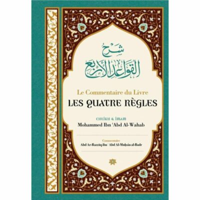 LE COMMENTAIRE DU LIVRE LES QUATRE RÈGLES - CHEIKH MOHAMMED IBN ABD AL WAHAB AVEC LE COMMENTAIRE DE CHEIKH ABD AL MUHSIN AL BADR - ÉDITIONS IBN BADIS